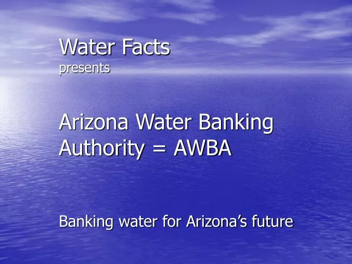 water facts presents arizona water banking authority awba banking water for arizona s future
