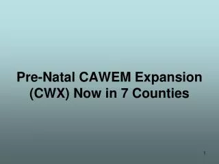 Pre-Natal CAWEM Expansion (CWX) Now in 7 Counties