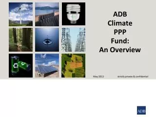 ADB Climate PPP Fund: An Overview May 2013 strictly private &amp; confidential