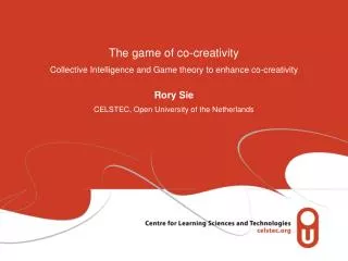 The game of co-creativity Collective Intelligence and Game theory to enhance co-creativity Rory Sie CELSTEC, Open Univer
