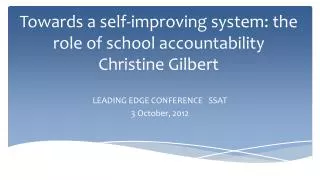 Towards a self-improving system: the role of school accountability Christine Gilbert
