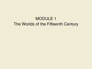 MODULE 1 The Worlds of the Fifteenth Century