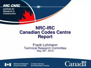 NRC-IRC Canadian Codes Centre Report Frank Lohmann Technical Research Committee May 28 th , 2010