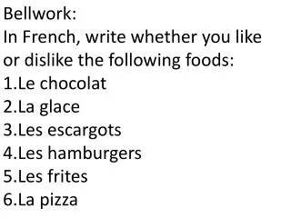 Bellwork : In French, write whether you like or dislike the following foods: Le chocolat La glace Les escargots Les ha