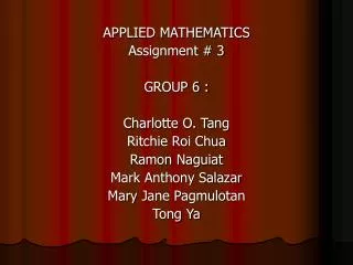 APPLIED MATHEMATICS Assignment # 3 GROUP 6 : Charlotte O. Tang Ritchie Roi Chua Ramon Naguiat Mark Anthony Salazar Mary