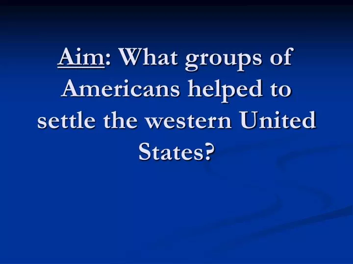 aim what groups of americans helped to settle the western united states