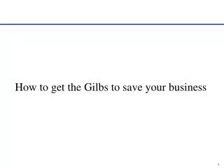 How to get the Gilbs to save your business