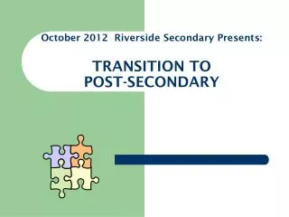 October 2012 Riverside Secondary Presents: TRANSITION TO POST-SECONDARY