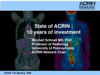 Mitchell Schnall MD, PhD Professor of Radiology University of Pennsylvania ACRIN Network Chair