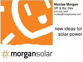 Nicolas Morgan VP &amp; Biz Dev 416.203.1655 nicolas@morgansolar.com