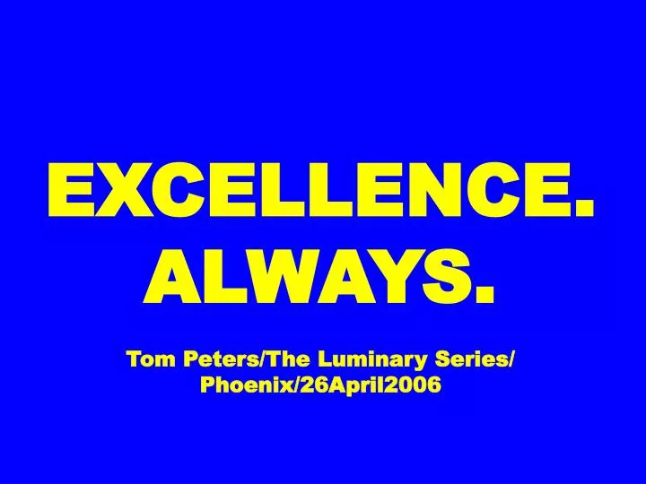 excellence always tom peters the luminary series phoenix 26april2006