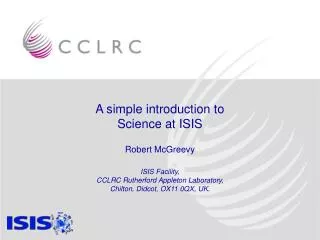 A simple introduction to Science at ISIS Robert McGreevy ISIS Facility, CCLRC Rutherford Appleton Laboratory, Chilton