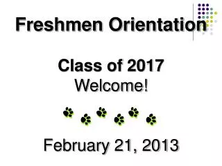 Freshmen Orientation Class of 2017 Welcome! February 21, 2013