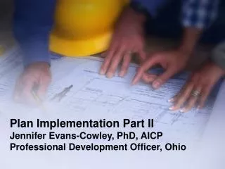 Plan Implementation Part II Jennifer Evans-Cowley, PhD, AICP Professional Development Officer, Ohio