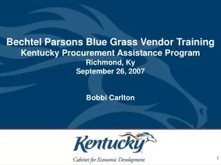 Bechtel Parsons Blue Grass Vendor Training Kentucky Procurement Assistance Program Richmond, Ky September 26, 2007 Bobbi