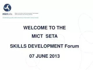 WELCOME TO THE MICT SETA SKILLS DEVELOPMENT Forum 07 JUNE 2013