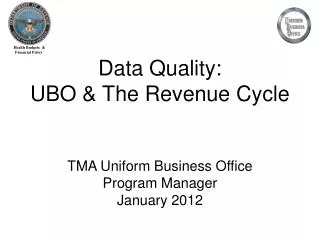Data Quality: UBO &amp; The Revenue Cycle TMA Uniform Business Office Program Manager January 2012