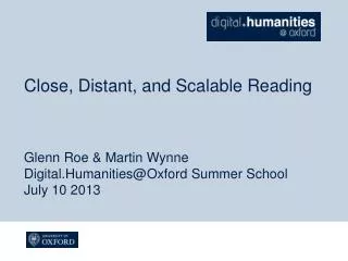 Close, Distant, and Scalable Reading Glenn Roe &amp; Martin Wynne Digital.Humanities@Oxford Summer School July 10 2013