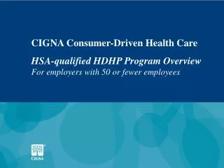 CIGNA Consumer-Driven Health Care HSA-qualified HDHP Program Overview For employers with 50 or fewer employees