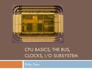 CPU Basics, the bus, clocks, i/o subsystem