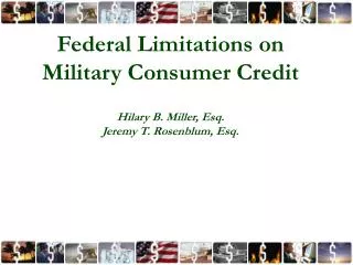 Federal Limitations on Military Consumer Credit Hilary B. Miller, Esq. Jeremy T. Rosenblum, Esq.