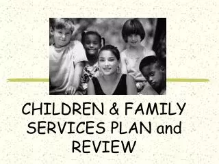 CHILDREN &amp; FAMILY SERVICES PLAN and REVIEW