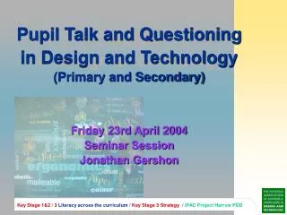 Pupil Talk and Questioning in Design and Technology (Primary and Secondary) Friday 23rd April 2004 Seminar Session Jona