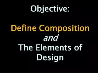 Objective: Define Composition and The Elements of Design