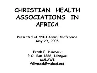CHRISTIAN HEALTH ASSOCIATIONS IN AFRICA Presented at CCIH Annual Conference May 29, 2005 Frank E. Dimmock P.O. Box 126