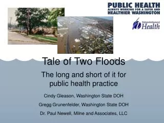 Tale of Two Floods The long and short of it for public health practice Cindy Gleason, Washington State DOH Gregg Grunen