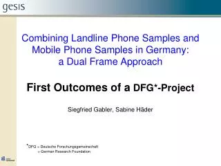 Combining Landline Phone Samples and Mobile Phone Samples in Germany: a Dual Frame Approach First Outcomes of a DFG*-P