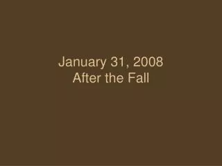 January 31, 2008 After the Fall