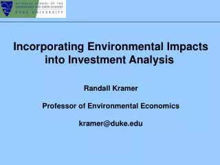 Incorporating Environmental Impacts into Investment Analysis	 Randall Kramer Professor of Environmental Economics kramer