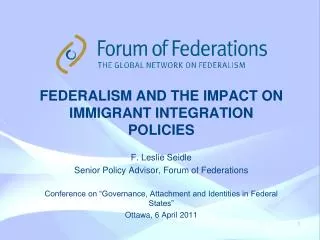 FEDERALISM AND THE IMPACT ON immigrant integration policies F. Leslie Seidle Senior Policy Advisor, Forum of Federation
