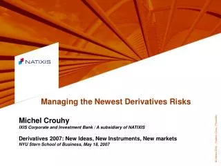 Managing the Newest Derivatives Risks Michel Crouhy IXIS Corporate and Investment Bank / A subsidiary of NATIXIS