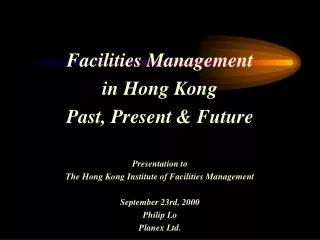 Facilities Management in Hong Kong Past, Present &amp; Future Presentation to The Hong Kong Institute of Facilities Man