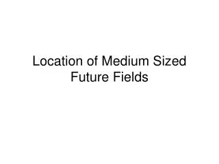 Location of Medium Sized Future Fields