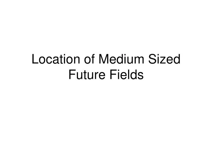 location of medium sized future fields