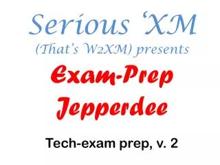 Serious ‘XM (That’s W2XM) presents Exam-Prep Jepperdee Tech-exam prep, v. 2