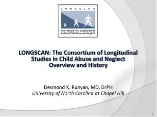 LONGSCAN: The Consortium of Longitudinal Studies in Child Abuse and Neglect Overview and History Desmond K. Runyan, MD,