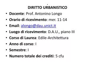 DIRITTO URBANISTICO Docente : Prof. Antonino Longo Orario di ricevimento : mer. 11-14 Email : alongo@dau.unict.it Luogo