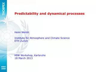 Predictability and dynamical processes Heini Wernli Institute for Atmosphere and Climate Science ETH Zurich HIW Workshop
