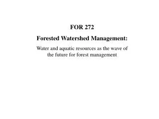 FOR 272 Forested Watershed Management: Water and aquatic resources as the wave of the future for forest management