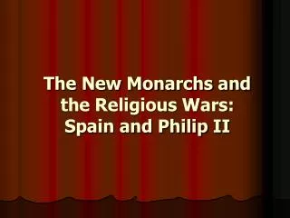 The New Monarchs and the Religious Wars: Spain and Philip II