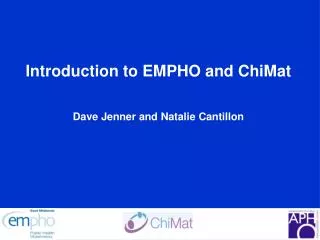 Introduction to EMPHO and ChiMat Dave Jenner and Natalie Cantillon