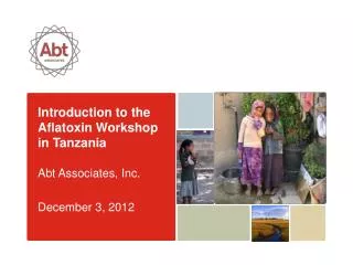 Introduction to the Aflatoxin Workshop in Tanzania Abt Associates, Inc. December 3, 2012