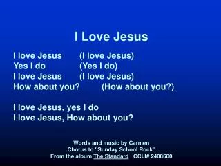 I Love Jesus I love Jesus	(I love Jesus) Yes I do		(Yes I do) I love Jesus	(I love Jesus) How about you? 	(How about you