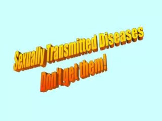 Sexually Transmitted Diseases Don't get them!