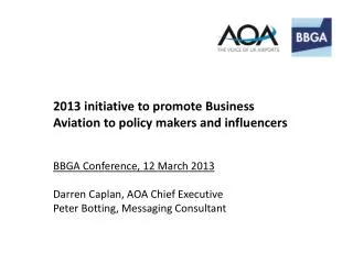 2013 initiative to promote Business Aviation to policy makers and influencers BBGA Conference, 12 March 2013 Darren Capl