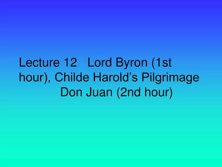 lecture 12 lord byron 1st hour childe harold s pilgrimage don juan 2nd hour